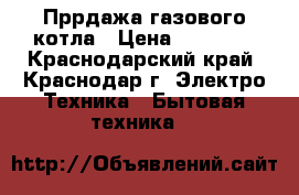 Пррдажа газового котла › Цена ­ 20 000 - Краснодарский край, Краснодар г. Электро-Техника » Бытовая техника   